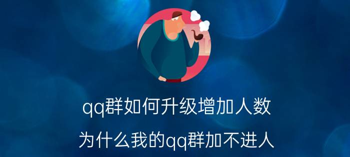 qq群如何升级增加人数 为什么我的qq群加不进人？